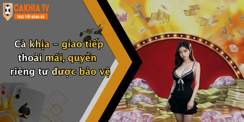 Cà khịa - giao tiếp thoải mái, quyền riêng tư được bảo vệ