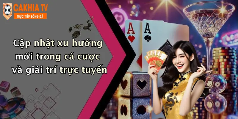Cập nhật xu hướng mới trong cá cược và giải trí trực tuyến
