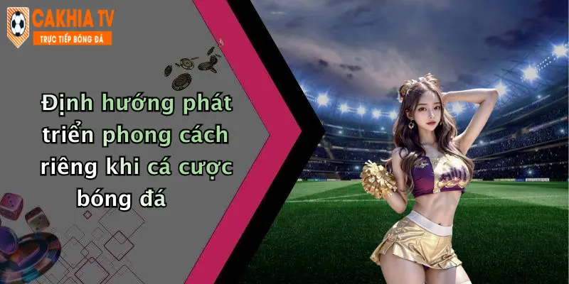 Định hướng phát triển phong cách riêng khi cá cược bóng đá