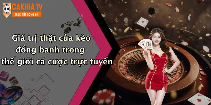 Giá trị thật của kèo đồng banh trong thế giới cá cược trực tuyến