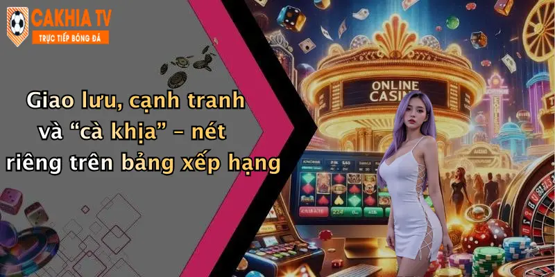 Giao lưu, cạnh tranh và “cà khịa” – nét riêng trên bảng xếp hạng