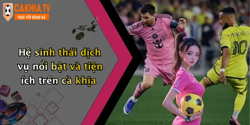 Hệ sinh thái dịch vụ nổi bật và tiện ích trên cà khịa