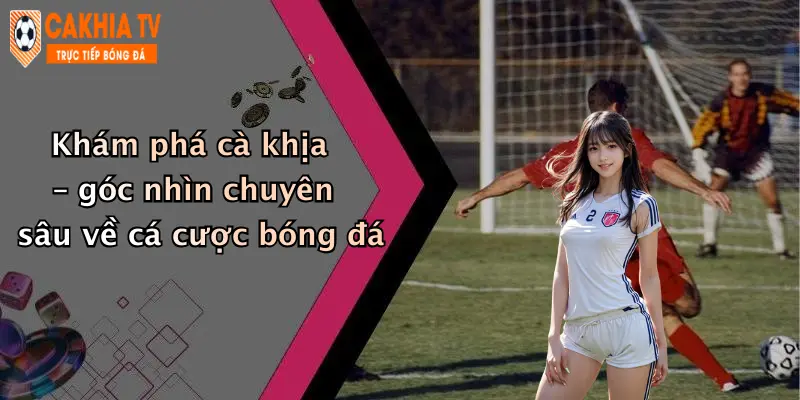 Khám phá cà khịa – góc nhìn chuyên sâu về cá cược bóng đá