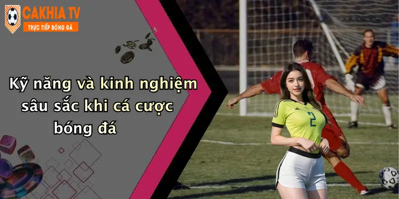 Kỹ năng và kinh nghiệm sâu sắc khi cá cược bóng đá