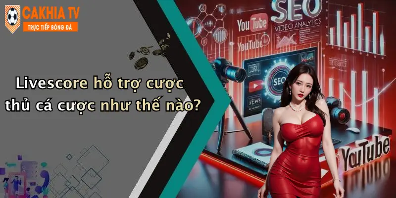 Livescore hỗ trợ cược thủ cá cược như thế nào?