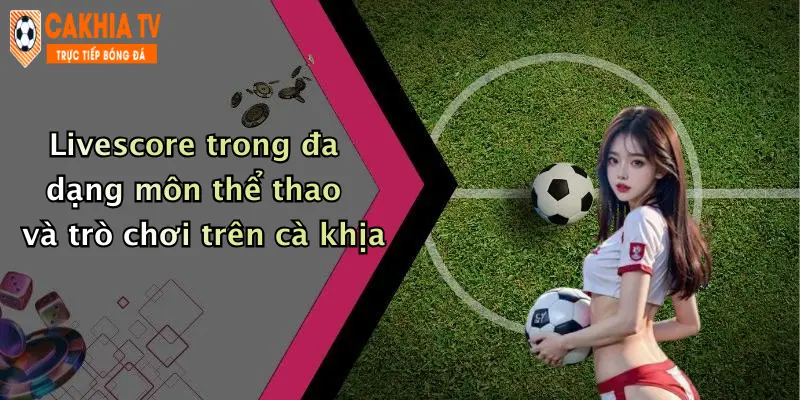 Livescore trong đa dạng môn thể thao và trò chơi trên cà khịa