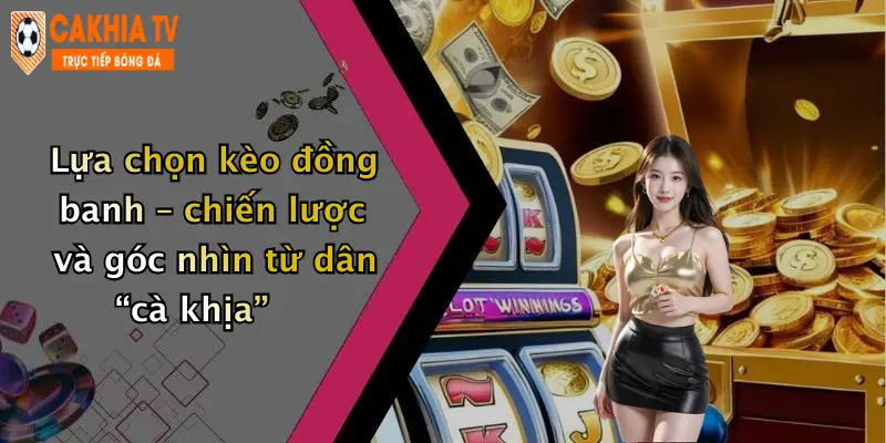 Lựa chọn kèo đồng banh – chiến lược và góc nhìn từ dân “cà khịa”