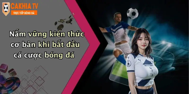 Nắm vững kiến thức cơ bản khi bắt đầu cá cược bóng đá