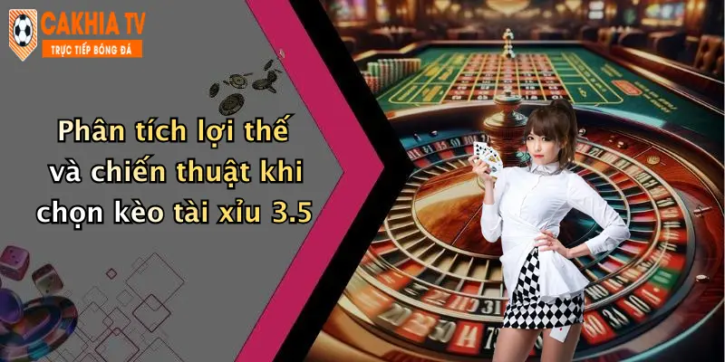 Phân tích lợi thế và chiến thuật khi chọn kèo tài xỉu 3.5