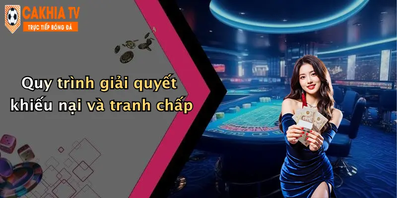 Quy trình giải quyết khiếu nại và tranh chấp