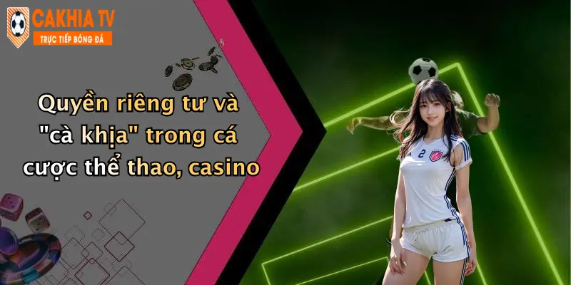 Quyền riêng tư và "cà khịa" trong cá cược thể thao, casino