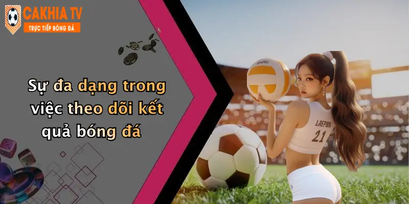 Sự đa dạng trong việc theo dõi kết quả bóng đá