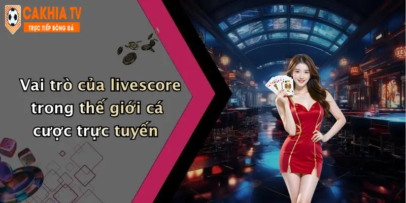 Vai trò của livescore trong thế giới cá cược trực tuyến