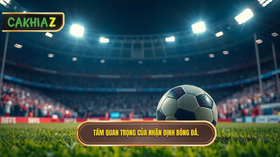 Tại sao nhận định bóng đá hôm nay lại quan trọng đến vậy?